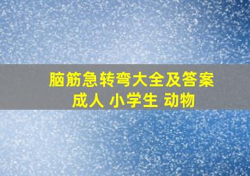 脑筋急转弯大全及答案 成人 小学生 动物